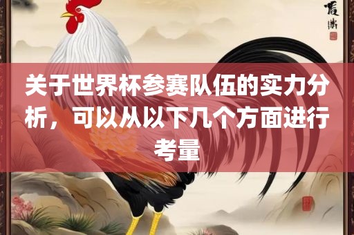 关于世界杯参赛队伍的实力分析，可以从以下几个方面进行考量