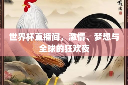 世界杯直播间，激情、梦想与全球的狂欢夜