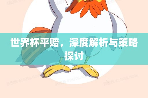 世界杯平赔，深度解析与策略探讨