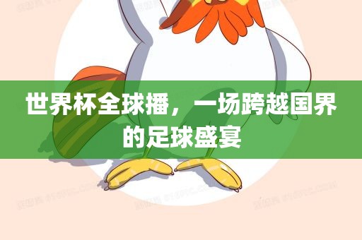 世界杯全球播洛阳市法福文化传播有限公司，一场跨越国界的足球盛宴