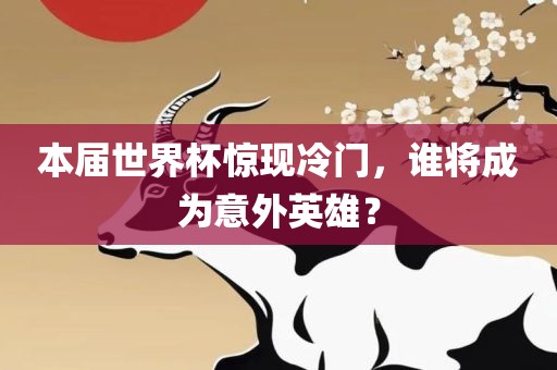 本届世界杯惊现冷门，谁将成为意外英雄？