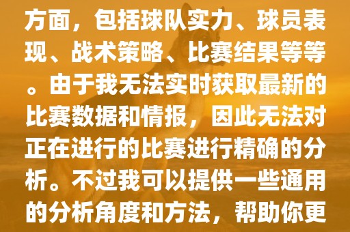 关于世界杯的分析涉及到多个方面，包括球队实力、球员表现、战术策略、比赛结果等等。由于我无法实时获取最新的比赛数据和情报，因此无法对正在进行的比赛进行精确的分析。不过我可以提供一些通用的分析角度和方法，帮助你更好地理解世界杯比赛。