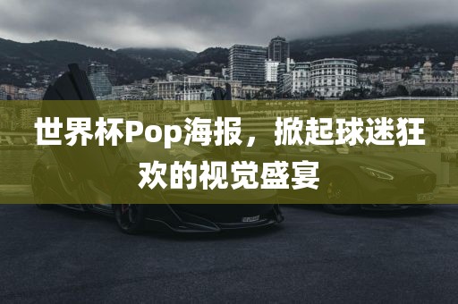 世界杯Pop海报，掀起球迷狂欢的视觉盛宴洛阳市法福文化传播有限公司