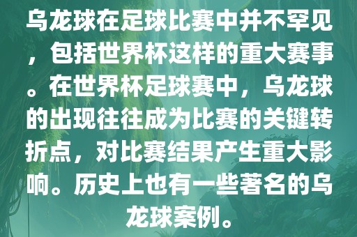 乌龙球在足球比赛中并不罕见，包括世界杯这样的重大赛事。在世界杯足球赛中，乌龙球的出现往往成为比赛的关键转折点，对比赛结果产生重大影响。历史上也有一些著名的乌龙球案例。洛阳市法福文化传播有限公司
