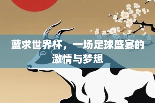 蓝求世界杯，一场足球盛宴的激情与梦想