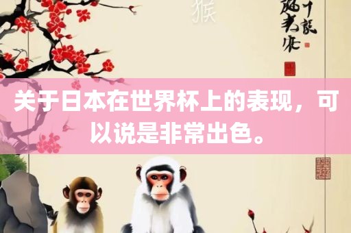 关于日本在世界杯上的表现洛阳市法福文化传播有限公司，可以说是非常出色。