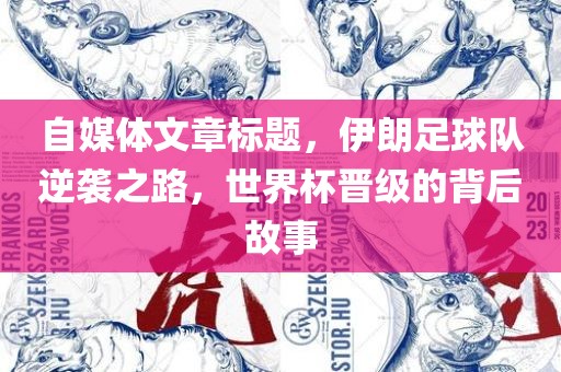 自媒体文章标题，伊朗足球队逆袭之路，世界杯晋级的背后故事洛阳市法福文化传播有限公司