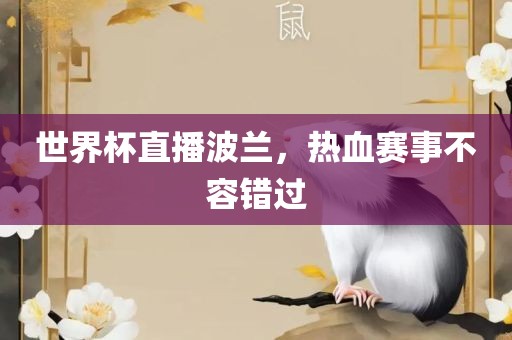世界杯直播波兰，热血赛事不容错过洛阳市法福文化传播有限公司