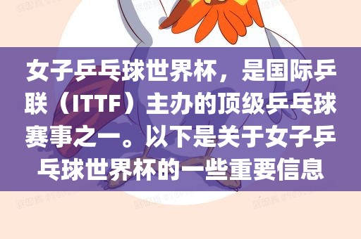 女子乒乓球世界杯，是国际乒联（ITTF）主办的顶级乒乓球赛事之一。以下是关于女子乒乓球世界杯的一些重要信息