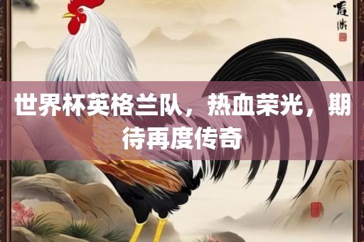 世界杯英格兰队，热血荣光，期待再度传奇