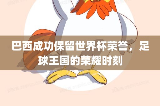 巴西成功保留世界杯荣誉，足球王国的荣耀时刻
