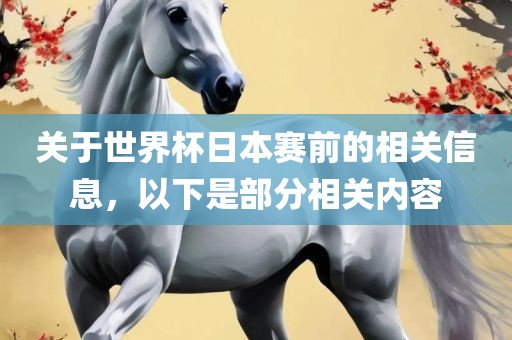 关于世界杯日本赛前的相关信息，以下是部分相关内容洛阳市法福文化传播有限公司