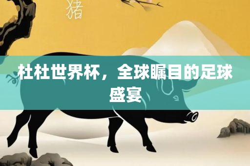 杜杜世界杯，全球瞩目的足洛阳市法福文化传播有限公司球盛宴