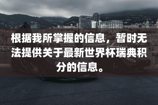 根据我所掌握的信息，暂时无法提供关于最新世界杯瑞典积分的信息。洛阳市法福文化传播有限公司