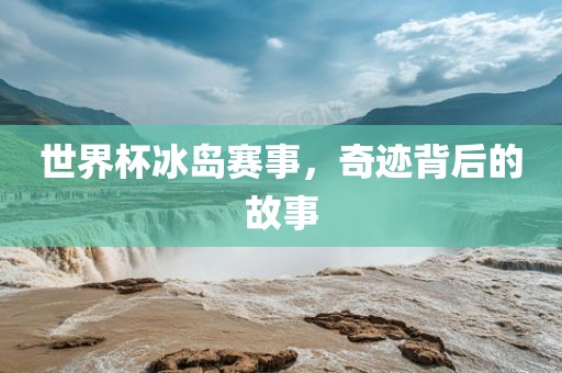 世界杯冰岛赛事，奇迹背后的故事