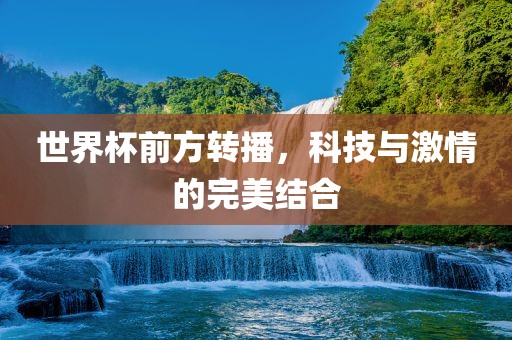 世界杯前方转播，科技与激情的完美结合