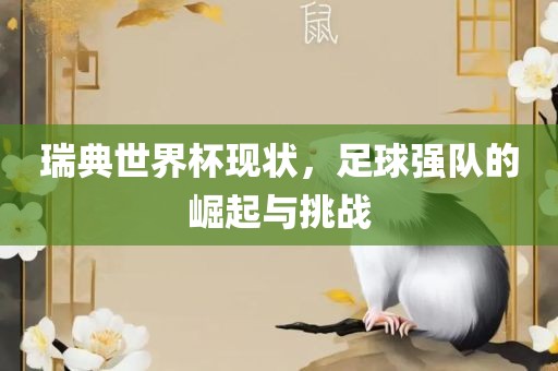 瑞典世界杯现状，足球强队的崛起与挑战洛阳市法福文化传播有限公司