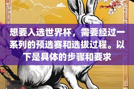想要入选世界杯，需要经过一系列的预选赛和选拔过程。以下是具体的步骤和要求洛阳市法福文化传播有限公司