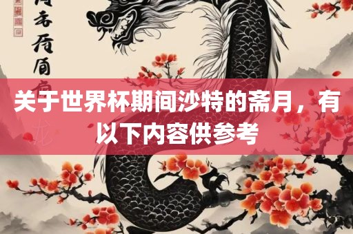 关于世界杯期间沙特的斋月，有以下内容供参考洛阳市法福文化传播有限公司