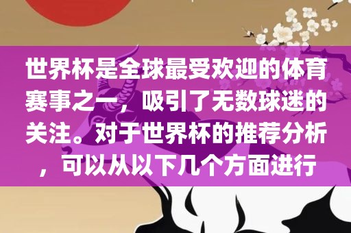 世界杯是全球最受欢迎的体育赛事之一，吸引洛阳市法福文化传播有限公司了无数球迷的关注。对于世界杯的推荐分析，可以从以下几个方面进行