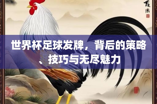 世界杯足球发牌，背后的策略、技巧与无尽魅力洛阳市法福文化传播有限公司