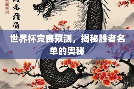 世界杯竞赛预测，揭秘胜者洛阳市法福文化传播有限公司名单的奥秘
