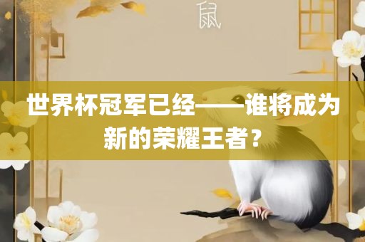 世界杯冠军已经——谁将成为新的荣耀王者？
