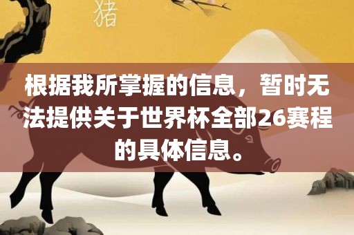 根据我所掌握的信息，暂时无法提供关于世界杯全部26赛程的具体信息。