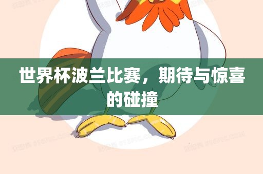 世界杯波兰比赛，期待与惊喜的碰撞洛阳市法福文化传播有限公司