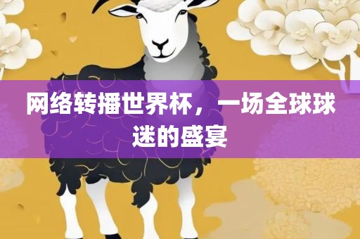 网络转播世界杯，一场全球球迷的盛宴洛阳市法福文化传播有限公司