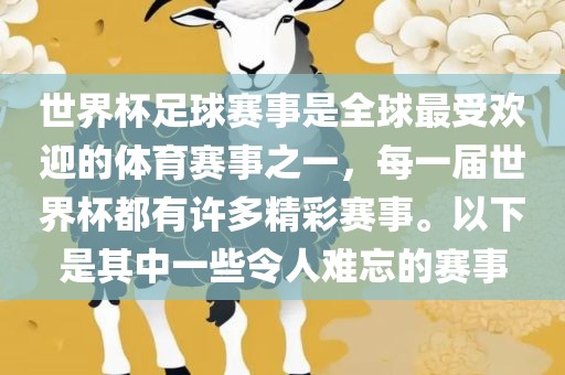 世界杯足球赛事是全球最受欢迎的体育赛事之一，每一届世界杯都有许多精彩赛事。以下是其中一些令人难忘的赛事
