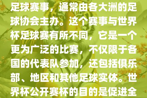世界杯公开赛杯（World Cup Open Cup）是一个国际性的足球赛事，通常由各大洲的足球协会主办。这个赛事与世界杯足球赛有所不同，它是一个更为广泛的比赛，不仅限于各国的代表队参加，还包括俱乐部、地区和其他足球实体。世界杯公开赛杯的目的是促进全球足球的发展和交流，提高各国家和地区的足球水平。洛阳市法福文化传播有限公司