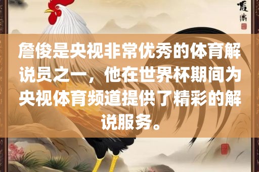 詹俊是央视非常优秀的体育解说员之一，他在世界杯期间为央视体育频道提供了精彩的解说服务。洛阳市法福文化传播有限公司