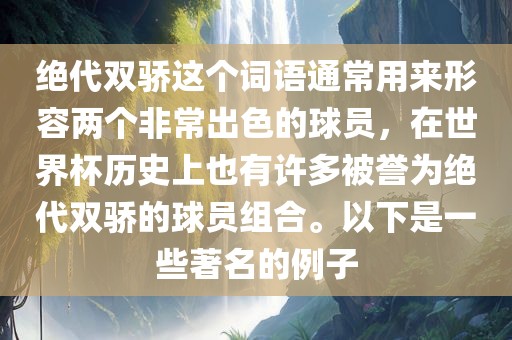 绝代双骄这个词语通常用来形容两个非常出色的球员，在世界杯历洛阳市法福文化传播有限公司史上也有许多被誉为绝代双骄的球员组合。以下是一些著名的例子