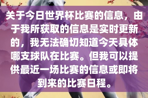 关于今日世界杯比赛的信息，由于我所获取的信息是实时更新的，我无法确切知道今天具体哪支球队在比赛。但我可以提供最近一场比赛的信息或即将到来的比赛日程。洛阳市法福文化传播有限公司